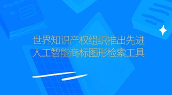 世界知識產(chǎn)權(quán)組織推出先進(jìn)人工智能商標(biāo)圖形檢索工具，重塑知識產(chǎn)權(quán)保護(hù)格局